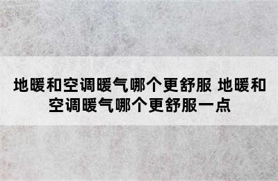 地暖和空调暖气哪个更舒服 地暖和空调暖气哪个更舒服一点